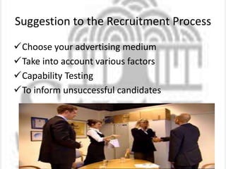 Suggestion to the Recruitment Process
Choose your advertising medium
Take into account various factors
Capability Testing
To inform unsuccessful candidates