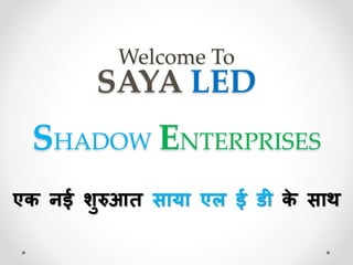 Welcome To
SAYA LED
SHADOW ENTERPRISES
एक नई शुरुआत साया एल ई डी के साथ
 
