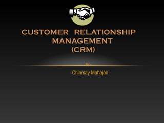 By:-
Chinmay Mahajan
CUSTOMER RELATIONSHIP
MANAGEMENT
(CRM)
 