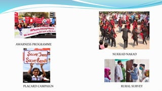 AWARNESS PROGRAMME
NUKKAD NAKAD
PLACARD CAMPAIGN RURAL SURVEY
 