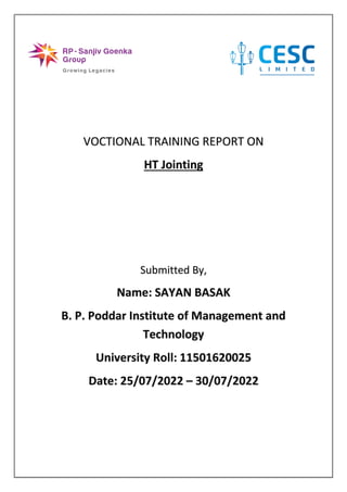 VOCTIONAL TRAINING REPORT ON
HT Jointing
Submitted By,
Name: SAYAN BASAK
B. P. Poddar Institute of Management and
Technology
University Roll: 11501620025
Date: 25/07/2022 – 30/07/2022
 