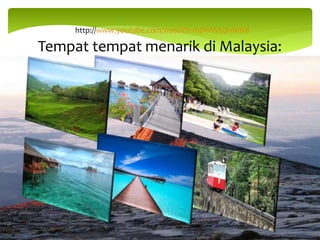 Tempat tempat menarik di Malaysia:
http://www.youtube.com/watch?v=hDWW5DnNIN8
 