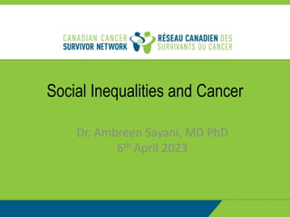 Social Inequalities and Cancer
Dr. Ambreen Sayani, MD PhD
6th April 2023
 