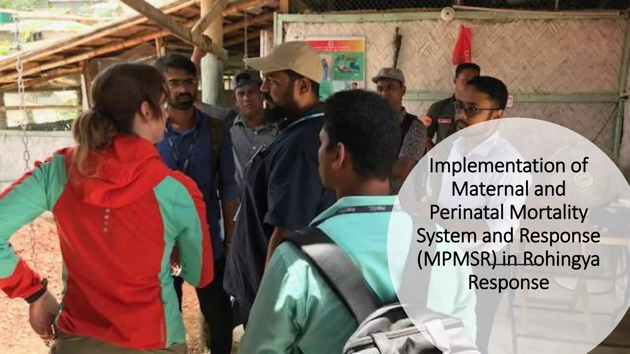 Implementation of
Maternal and
Perinatal Mortality
System and Response
(MPMSR) in Rohingya
Response
 