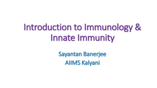 Introduction to Immunology &
Innate Immunity
Sayantan Banerjee
AIIMS Kalyani
 