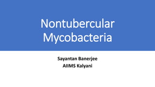 Nontubercular
Mycobacteria
Sayantan Banerjee
AIIMS Kalyani
 