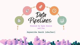 Data
Pipelines
Powered by Open Source
and Fun
Sayantika Banik (she/her)
 