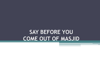 SAY BEFORE YOU COME OUT OF MASJID 