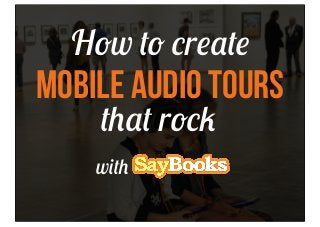 How to create

Mobile Audio Tours
that rock

with

 