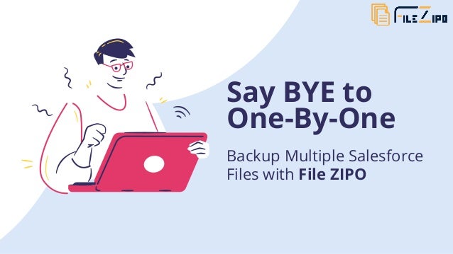 Say BYE to

One-By-One
Backup Multiple Salesforce

Files with File ZIPO
 