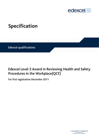 Specification
Edexcel Level 3 Award in Reviewing Health and Safety
Procedures in the Workplace(QCF)
For first registration December 2011
Edexcel qualifications
 