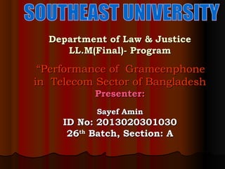Department of Law & Justice
LL.M(Final)- Program

“Performance of Grameenphone
in Telecom Sector of Bangladesh
Presenter:
Sayef Amin

ID No: 2013020301030
26th Batch, Section: A

 
