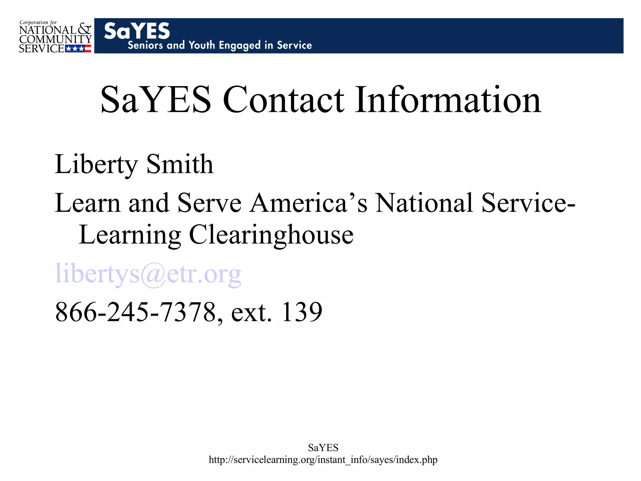 SaYES Contact Information Liberty Smith Learn and Serve America’s National Service-Learning Clearinghouse [email_address] 866-245-7378, ext. 139 