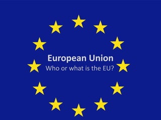 European Union
Who or what is the EU?
 
