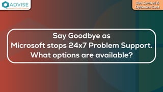 Get Control &
Optimize Cost
License Cloud Experts
Say Goodbye as
Microsoft stops 24x7 Problem Support.
What options are available?
 