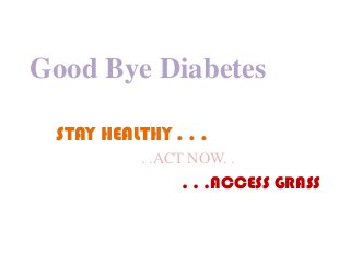 Good Bye Diabetes
STAY HEALTHY . . .
. .ACT NOW. .

. . .ACCESS GRASS

 