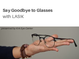 Say Goodbye to Glasses
with LASIK
presented by Kirk Eye Center
 