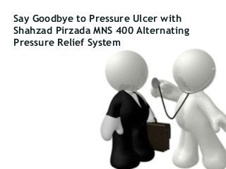 Say Goodbye to Pressure Ulcer with
Shahzad Pirzada MNS 400 Alternating
Pressure Relief System

 
