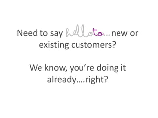 Need to say                      new or existing customers?We know, you’re doing it already….right? 