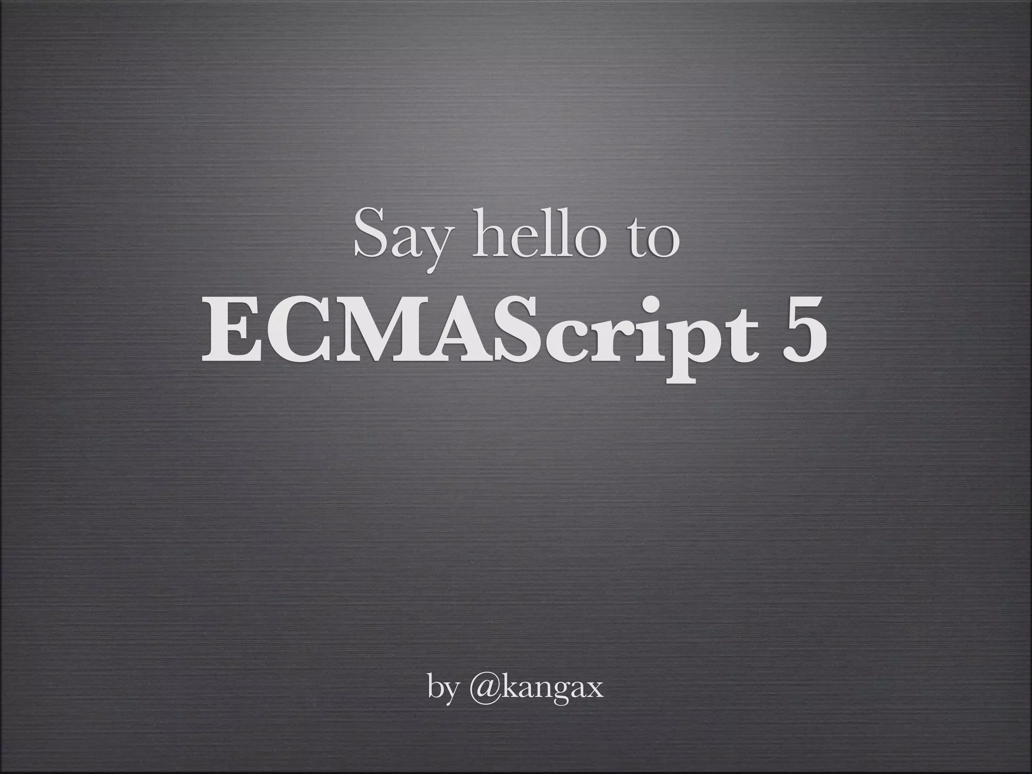 Say hello to
ECMAScript 5


    by @kangax
 