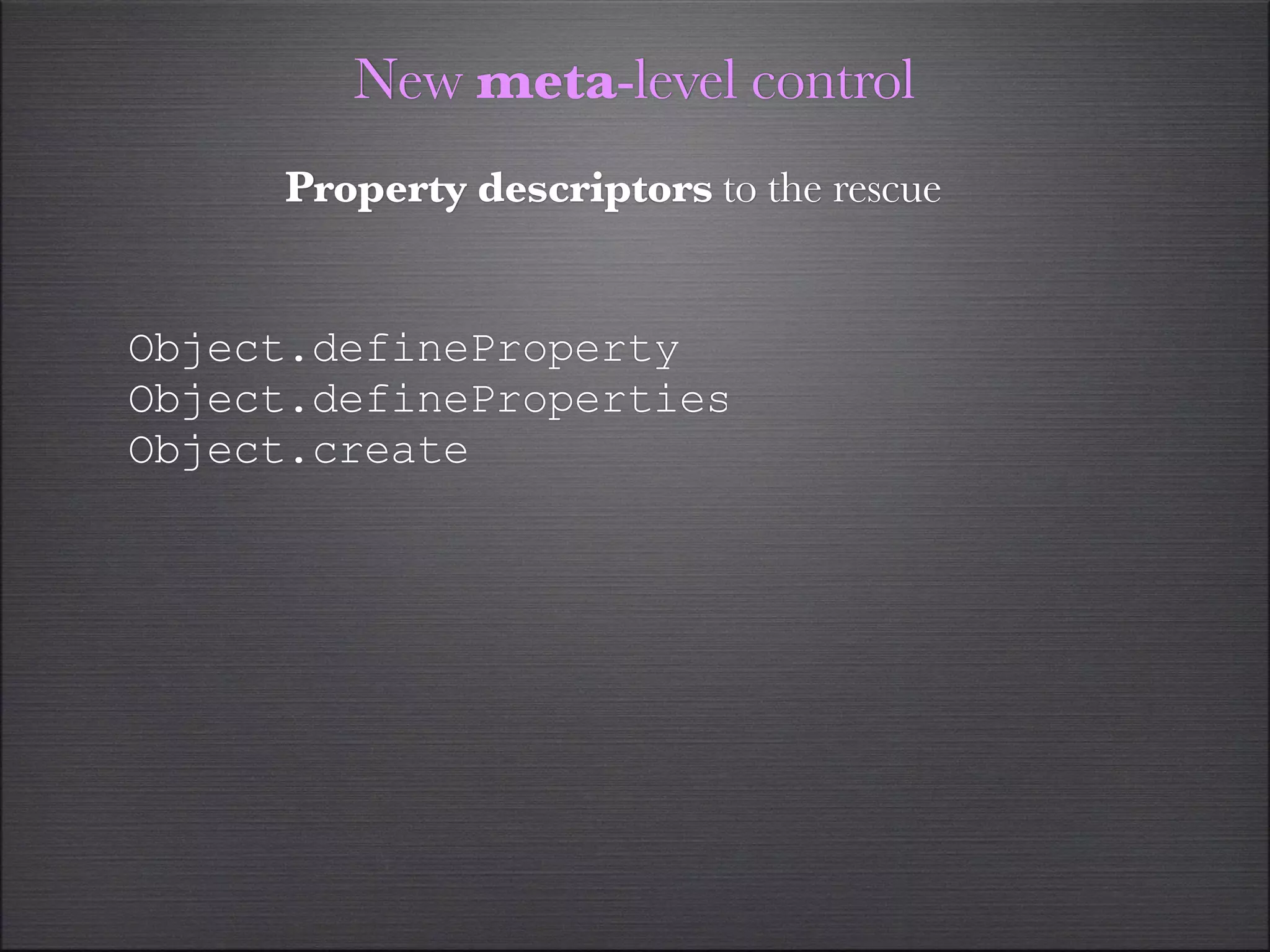 New meta-level control
     Property descriptors to the rescue


Object.defineProperty
Object.defineProperties
Object.create
 