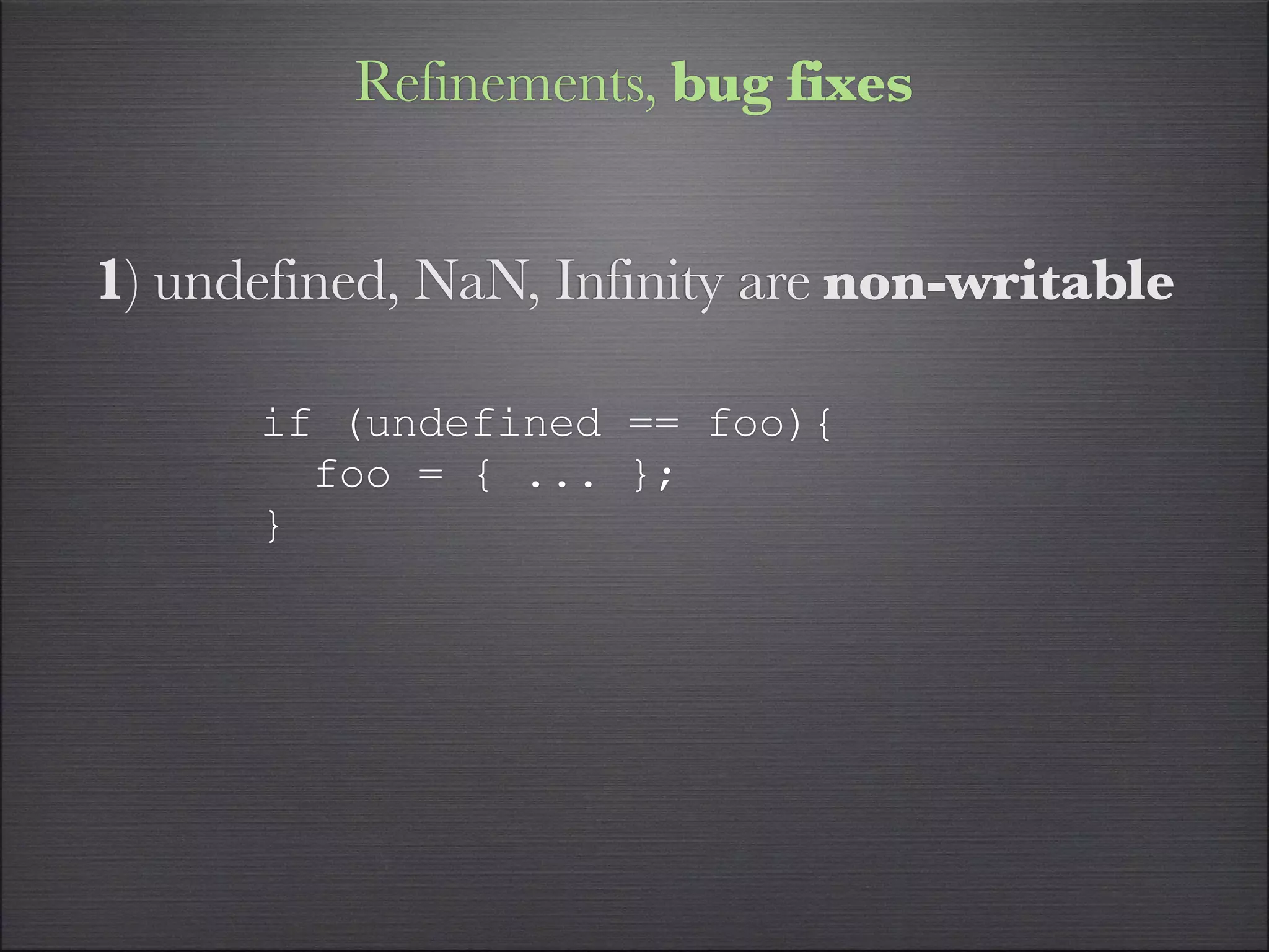 Refinements, bug fixes


1) undefined, NaN, Infinity are non-writable

      if (undefined == foo){
        foo = { ... };
      }
 