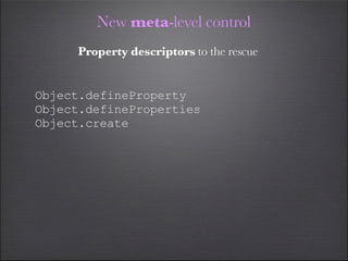 New meta-level control
     Property descriptors to the rescue


Object.defineProperty
Object.defineProperties
Object.create
 