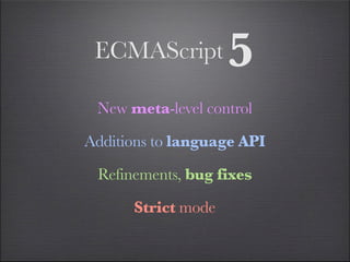 ECMAScript         5
 New meta-level control

Additions to language API

 Refinements, bug fixes

      Strict mode
 