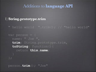 Additions to language API

1) String.prototype.trim

 " hello world     ".trim(); // "hello world"

 var person = {
   name: " Joe ",
   trim: String.prototype.trim,
   toString: function(){
     return this.name;
   }
 };

 person.trim(); "Joe"
 