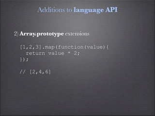 Additions to language API


2) Array.prototype extensions

  [1,2,3].map(function(value){
    return value * 2;
  });

  // [2,4,6]
 