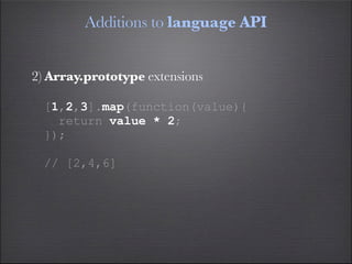 Additions to language API


2) Array.prototype extensions

  [1,2,3].map(function(value){
    return value * 2;
  });

  // [2,4,6]
 
