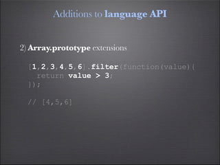 Additions to language API


2) Array.prototype extensions

  [1,2,3,4,5,6].filter(function(value){
    return value > 3;
  });

  // [4,5,6]
 