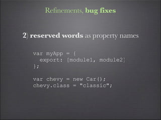 Refinements, bug fixes


2) reserved words as property names

   var myApp = {
     export: [module1, module2]
   };

   var chevy = new Car();
   chevy.class = "classic";
 