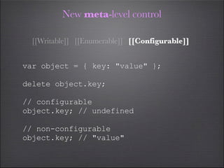 New meta-level control

  [[Writable]] [[Enumerable]] [[Configurable]]


var object = { key: "value" };

delete object.key...