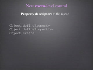 New meta-level control
     Property descriptors to the rescue


Object.defineProperty
Object.defineProperties
Object.crea...