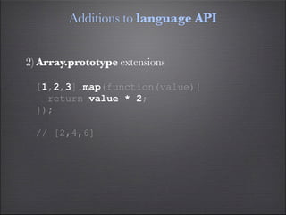 Additions to language API


2) Array.prototype extensions

  [1,2,3].map(function(value){
    return value * 2;
  });

  /...