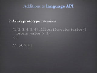 Additions to language API


2) Array.prototype extensions

  [1,2,3,4,5,6].filter(function(value){
    return value > 3;
 ...