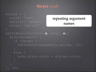 Strict mode
styles = {
  color: “red”,         repeating argument
  bgColor: “green”,
                               names...