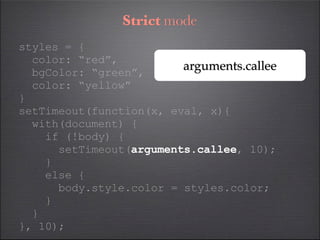 Strict mode
styles = {
  color: “red”,
  bgColor: “green”,
                         arguments.callee
  color: “yellow”
}
s...