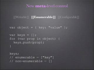 New meta-level control

  [[Writable]] [[Enumerable]] [[Configurable]]


var object = { key: "value" };

var keys = [];
fo...