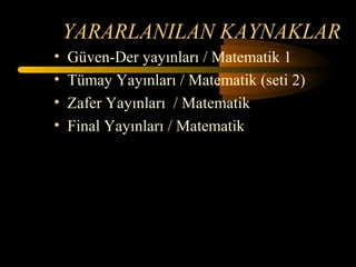 YARARLANILAN KAYNAKLAR
•   Güven-Der yayınları / Matematik 1
•   Tümay Yayınları / Matematik (seti 2)
•   Zafer Yayınları / Matematik
•   Final Yayınları / Matematik
 