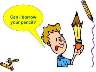 Can I borrow your pencil? 