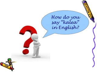 How do you say “kalea” in English? 