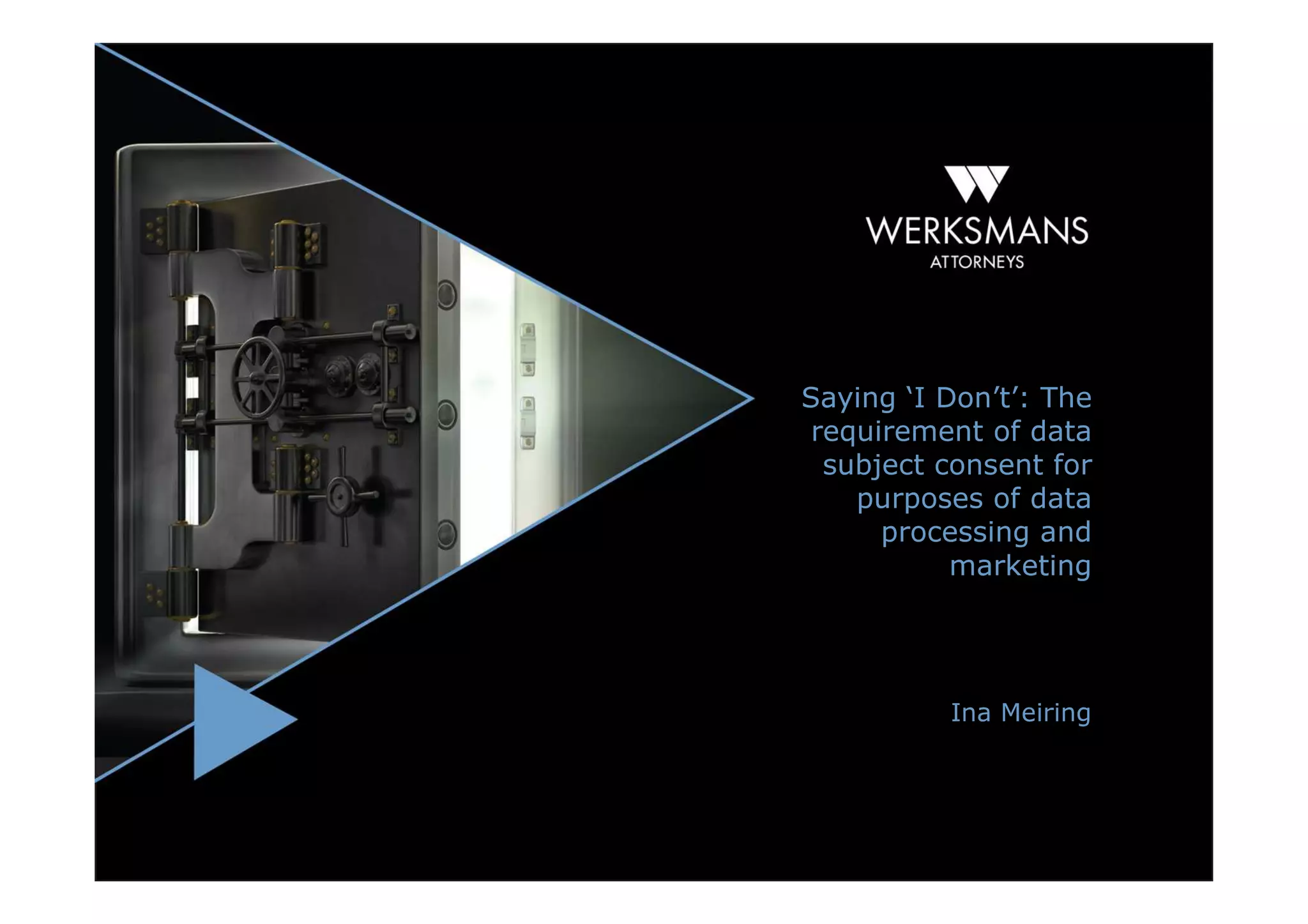 Saying ‘I Don’t’: The
 requirement of data
  subject consent for
    purposes of data
      processing and
           marketing




          Ina Meiring
 