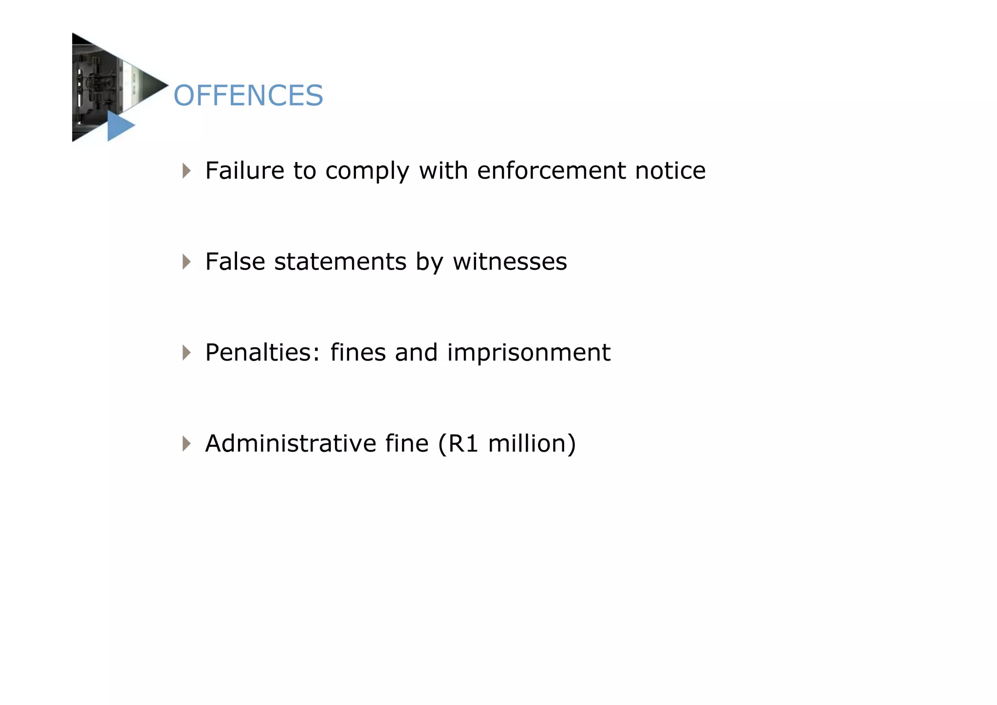 OFFENCES

 Failure to comply with enforcement notice


 False statements by witnesses


 Penalties: fines and imprisonment


 Administrative fine (R1 million)
 