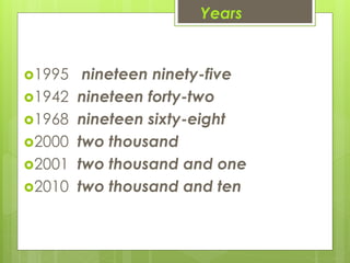 Years
1995 nineteen ninety-five
1942 nineteen forty-two
1968 nineteen sixty-eight
2000 two thousand
2001 two thousand and one
2010 two thousand and ten
 