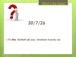 What’s the Date?
30/7/26
 It’s the thirtieth of July, nineteen twenty-six.
 