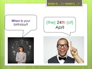 WHEN IS …? = WHEN’S …?
When is your
birthday?
(the) 24th (of)
April
 