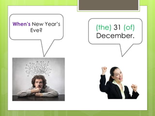 When’s New Year’s
Eve? (the) 31 (of)
December.
 