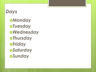 Days
Monday
Tuesday
Wednesday
Thursday
Friday
Saturday
Sunday
 